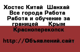 Хостес Китай (Шанхай) - Все города Работа » Работа и обучение за границей   . Крым,Красноперекопск